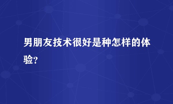 男朋友技术很好是种怎样的体验？