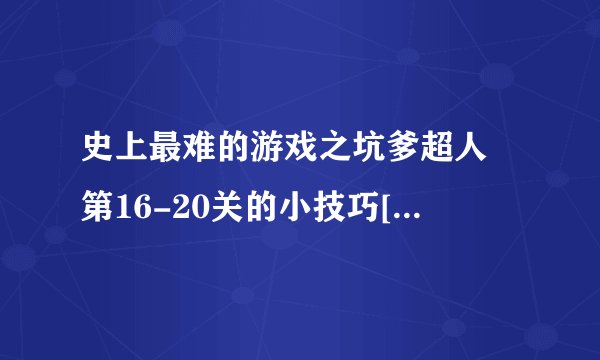 史上最难的游戏之坑爹超人 第16-20关的小技巧[图]-手游攻略-游戏鸟手游网