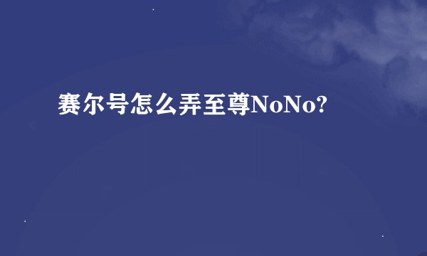 赛尔号怎么弄至尊NoNo?