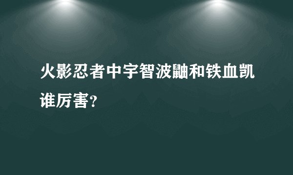 火影忍者中宇智波鼬和铁血凯谁厉害？