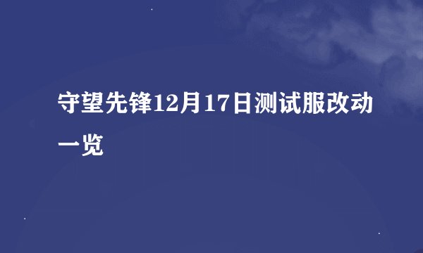 守望先锋12月17日测试服改动一览