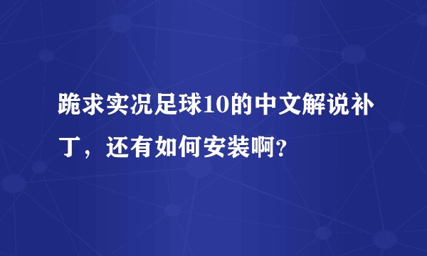 跪求实况足球10的中文解说补丁，还有如何安装啊？