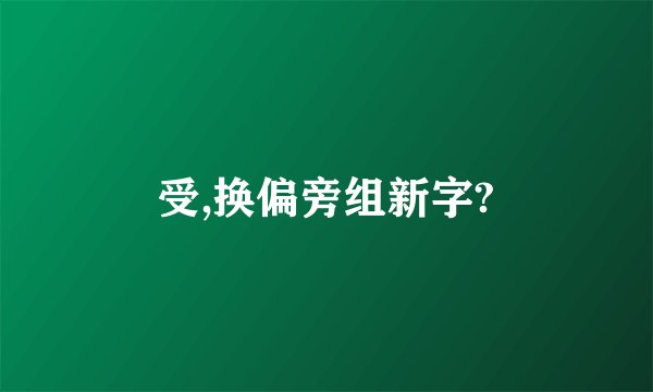 受,换偏旁组新字?