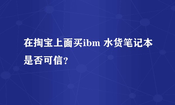 在掏宝上面买ibm 水货笔记本是否可信？