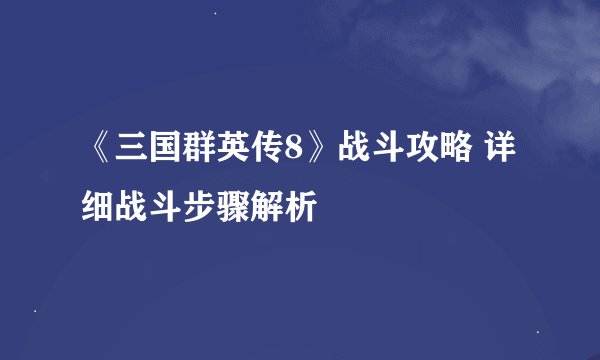 《三国群英传8》战斗攻略 详细战斗步骤解析