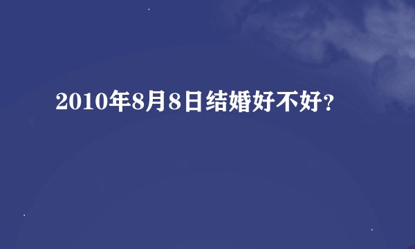 2010年8月8日结婚好不好？