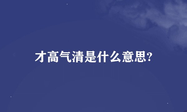 才高气清是什么意思?