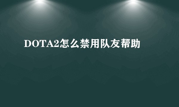 DOTA2怎么禁用队友帮助