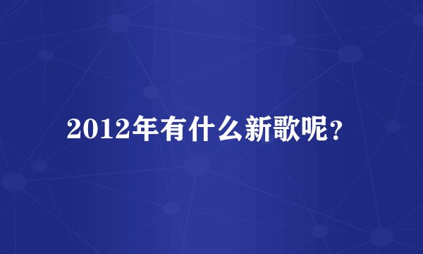 2012年有什么新歌呢？