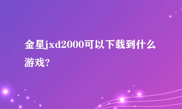 金星jxd2000可以下载到什么游戏?