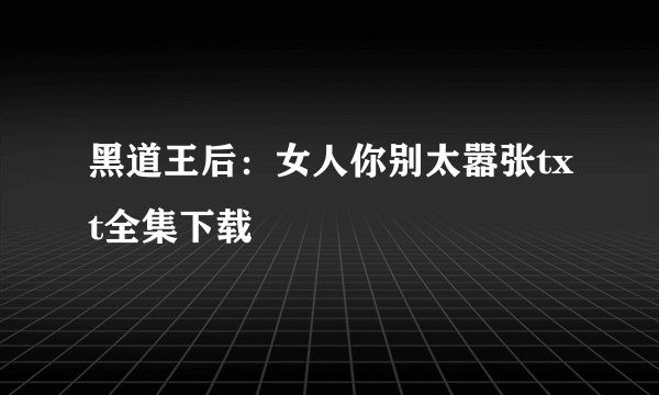 黑道王后：女人你别太嚣张txt全集下载