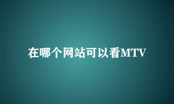 在哪个网站可以看MTV