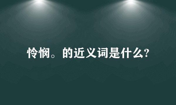 怜悯。的近义词是什么?