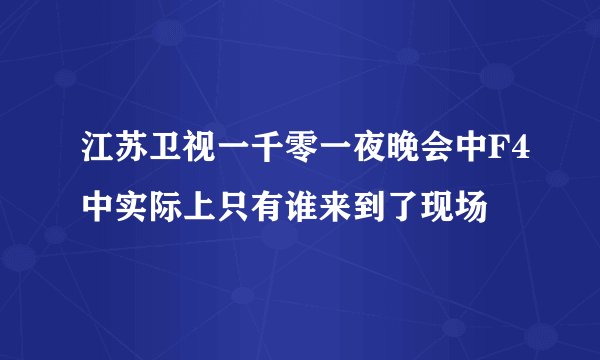 江苏卫视一千零一夜晚会中F4中实际上只有谁来到了现场