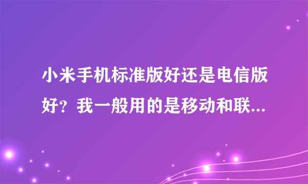 小米手机标准版好还是电信版好？我一般用的是移动和联通的卡。标准版支持哪个3G网络？是联通吗？