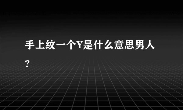 手上纹一个Y是什么意思男人？