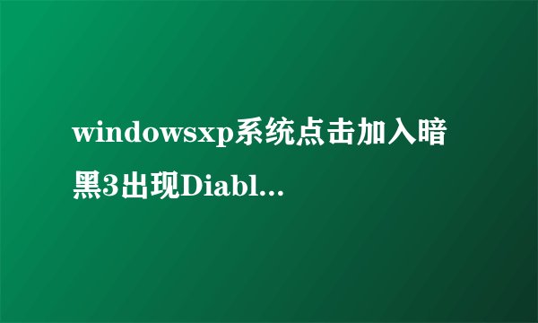 windowsxp系统点击加入暗黑3出现DiabloIII.exe应用程序错误怎么办