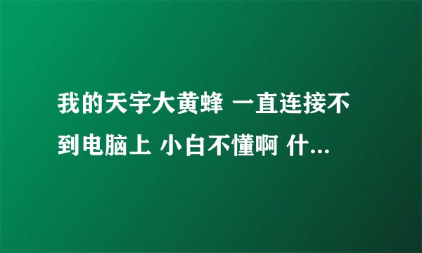 我的天宇大黄蜂 一直连接不到电脑上 小白不懂啊 什么叫root权限啊 大神们详细点教教我 谢谢