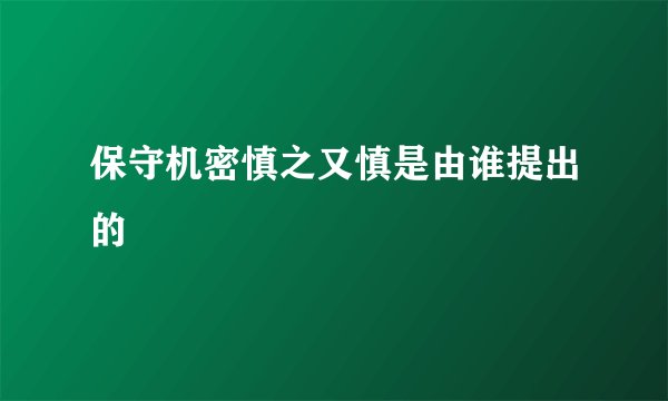 保守机密慎之又慎是由谁提出的