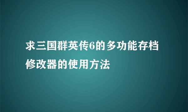 求三国群英传6的多功能存档修改器的使用方法