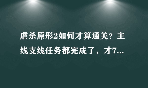 虐杀原形2如何才算通关？主线支线任务都完成了，才71%，黑匣子和巢穴、野外实验小队收完就行了？