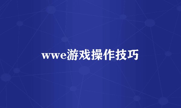 wwe游戏操作技巧