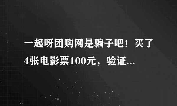 一起呀团购网是骗子吧！买了4张电影票100元，验证码也不给我，他们网页上连个电话也没有，邮箱也没人回复！