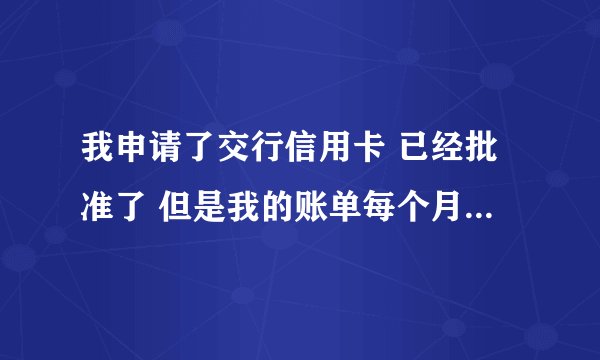 我申请了交行信用卡 已经批准了 但是我的账单每个月应该如何查询和还款呢
