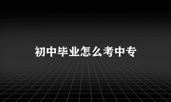 初中毕业怎么考中专
