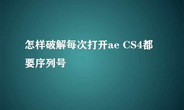 怎样破解每次打开ae CS4都要序列号