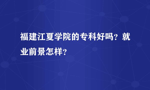 福建江夏学院的专科好吗？就业前景怎样？
