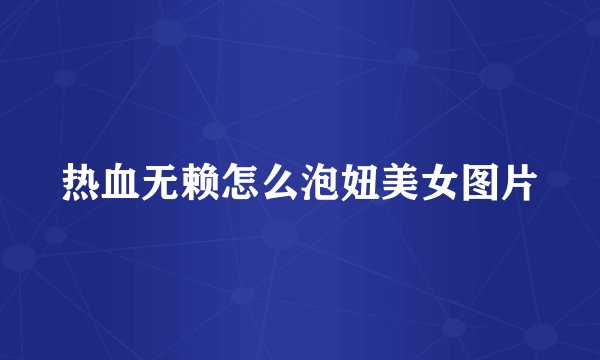 热血无赖怎么泡妞美女图片