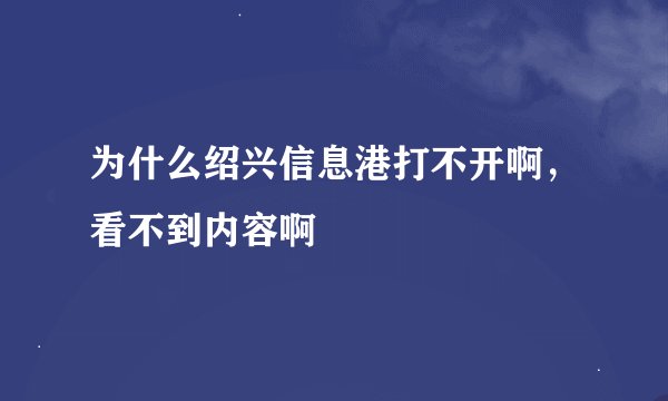 为什么绍兴信息港打不开啊，看不到内容啊