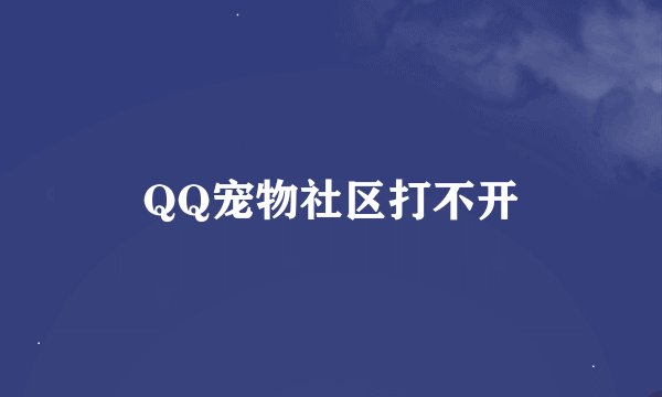 QQ宠物社区打不开