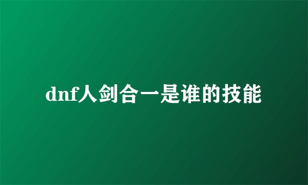 dnf人剑合一是谁的技能