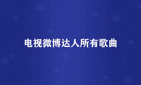 电视微博达人所有歌曲