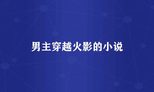 男主穿越火影的小说