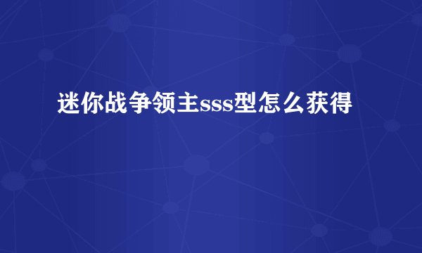 迷你战争领主sss型怎么获得