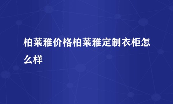 柏莱雅价格柏莱雅定制衣柜怎么样