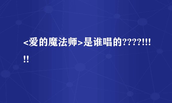 <爱的魔法师>是谁唱的????!!!!!