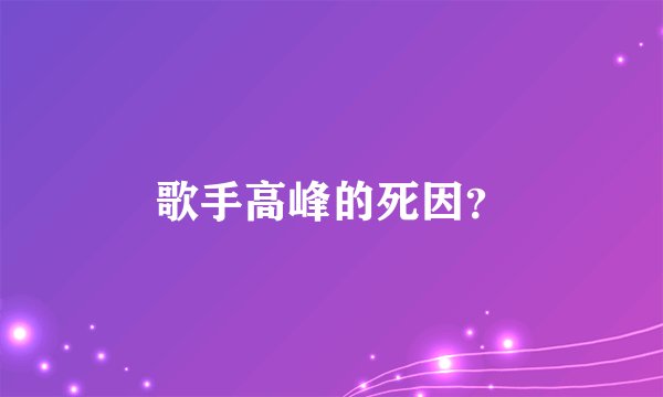 歌手高峰的死因？