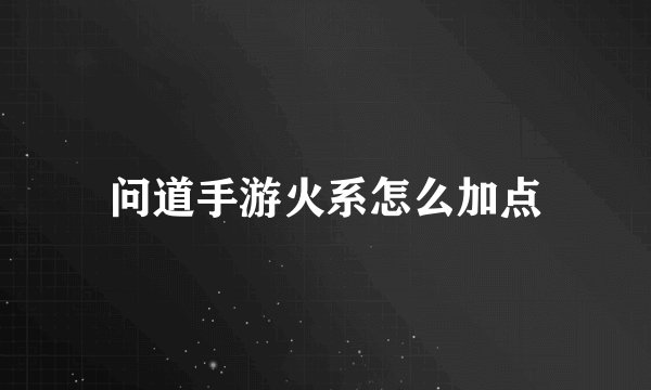 问道手游火系怎么加点