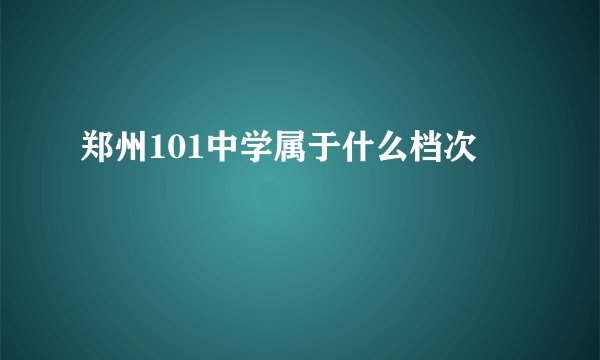 郑州101中学属于什么档次