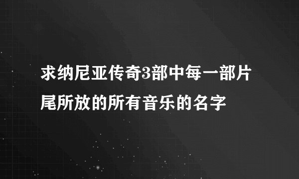 求纳尼亚传奇3部中每一部片尾所放的所有音乐的名字