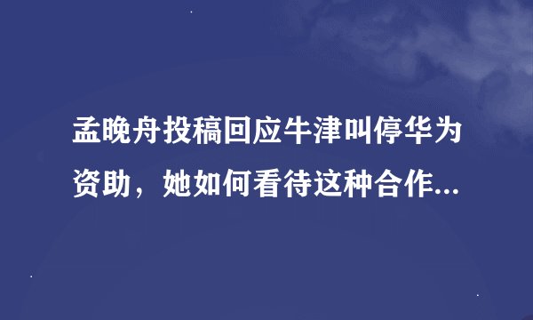 孟晚舟投稿回应牛津叫停华为资助，她如何看待这种合作关系的未来？