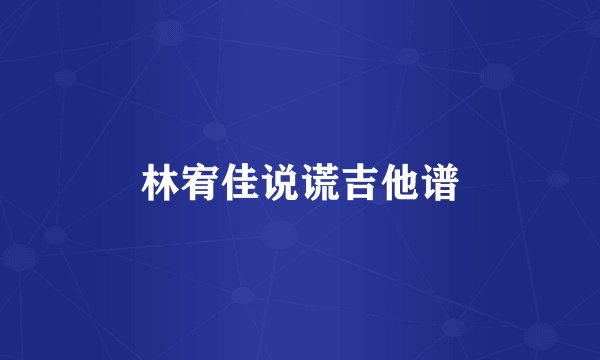 林宥佳说谎吉他谱