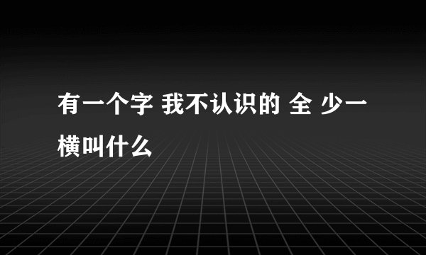 有一个字 我不认识的 全 少一横叫什么