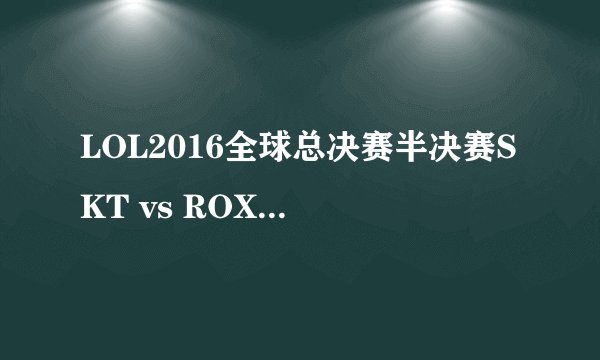LOL2016全球总决赛半决赛SKT vs ROX第一场SKT是会赢还是ROX能拿下首胜？