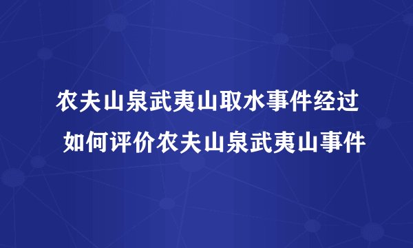 农夫山泉武夷山取水事件经过 如何评价农夫山泉武夷山事件