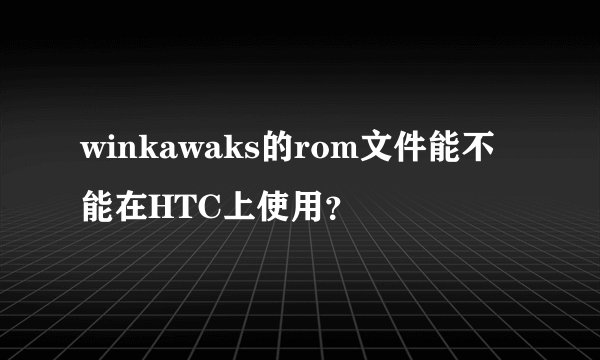 winkawaks的rom文件能不能在HTC上使用？